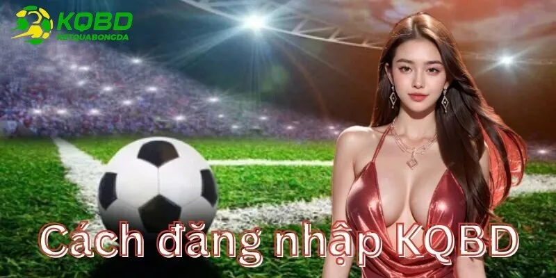 Cách đăng nhập vào KQBD an toàn