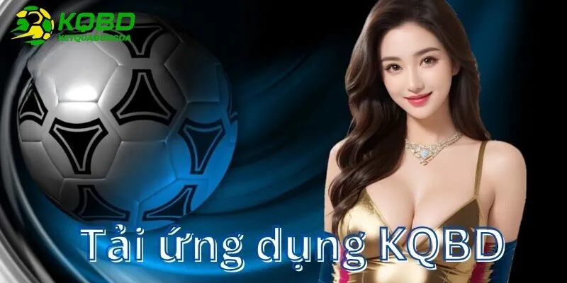 Tải ứng dụng KQBD – Cá cược mọi lúc, theo kèo mọi nơi
