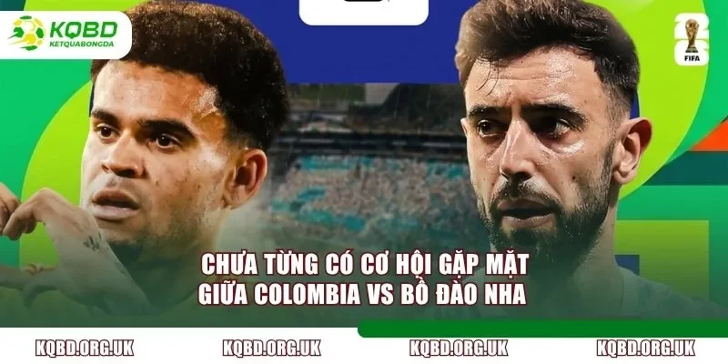 Chưa từng có cơ hội gặp mặt giữa Colombia vs Bồ Đào Nha 