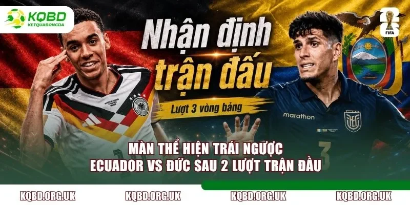 Màn thể hiện trái ngược Ecuador vs Đức sau 2 lượt trận đầu