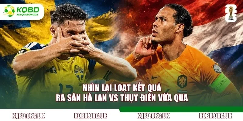 Nhìn lại loạt kết quả ra sân Hà Lan vs Thụy Điển vừa qua